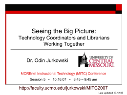 Seeing the Big Picture: Technology Coordinators and Librarians Working Together Dr. Odin Jurkowski MOREnet Instructional Technology (MITC) Conference Session 5 ∙ 10.16.07 ∙ 8:45 –