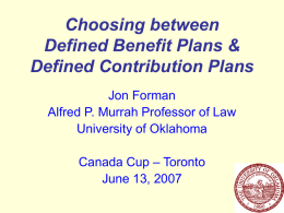 Choosing between Defined Benefit Plans & Defined Contribution Plans Jon Forman Alfred P. Murrah Professor of Law University of Oklahoma  Canada Cup – Toronto June 13, 2007