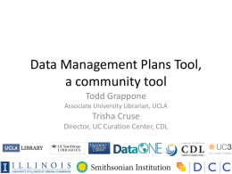 Data Management Plans Tool, a community tool Todd Grappone Associate University Librarian, UCLA  Trisha Cruse Director, UC Curation Center, CDL.