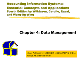 Accounting Information Systems: Essential Concepts and Applications  Fourth Edition by Wilkinson, Cerullo, Raval, and Wong-On-Wing  Chapter 4: Data Management  Slides Authored by Somnath Bhattacharya, Ph.D. Florida.