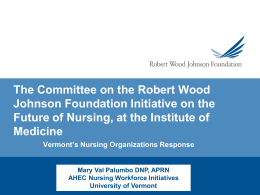The Committee on the Robert Wood Johnson Foundation Initiative on the Future of Nursing, at the Institute of Medicine Vermont’s Nursing Organizations Response  Mary Val.