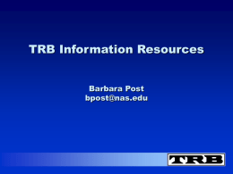 TRB Information Resources Barbara Post bpost@nas.edu TRB’S WEB SITE ● E-Newsletter ● Electronic TRB Directory ● Full text publications ● Calendar of Events ● Annual Meeting ● Committee.