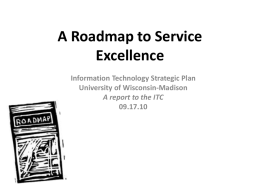 A Roadmap to Service Excellence Information Technology Strategic Plan University of Wisconsin-Madison A report to the ITC 09.17.10