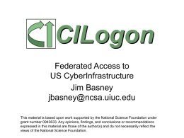 CILogon Federated Access to US CyberInfrastructure Jim Basney jbasney@ncsa.uiuc.edu This material is based upon work supported by the National Science Foundation under grant number 0943633.