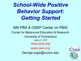 School-Wide Positive Behavior Support: Getting Started MN PBS & OSEP Center on PBIS Center for Behavioral Education & Research University of Connecticut August 21, 2007  www.pbis.org www.swis.org George.sugai@uconn.edu.
