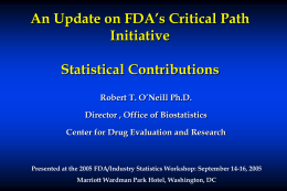An Update on FDA’s Critical Path Initiative Statistical Contributions Robert T. O’Neill Ph.D. Director , Office of Biostatistics Center for Drug Evaluation and Research  Presented at.