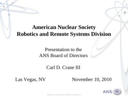 American Nuclear Society Robotics and Remote Systems Division Presentation to the ANS Board of Directors Carl D.