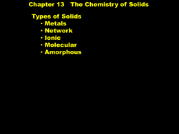 Chapter 13  The Chemistry of Solids  Types of Solids • Metals • Network • Ionic • Molecular • Amorphous.
