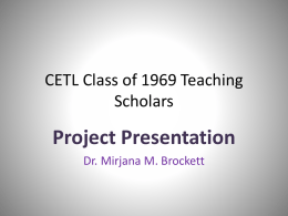 CETL Class of 1969 Teaching Scholars  Project Presentation Dr. Mirjana M. Brockett Case Study Assignments in the Evolutionary Biology Lecture • Goals of this project: •