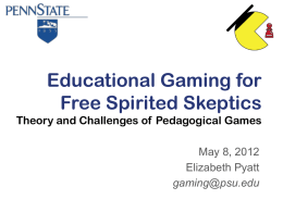 Educational Gaming for Free Spirited Skeptics Theory and Challenges of Pedagogical Games May 8, 2012 Elizabeth Pyatt gaming@psu.edu.