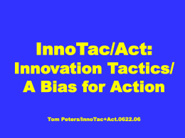 InnoTac/Act:  Innovation Tactics/ A Bias for Action Tom Peters/InnoTac+Act.0622.06 PART ONE: INNOVATION TACTICS Tom Peters on …  Innovation tactics.