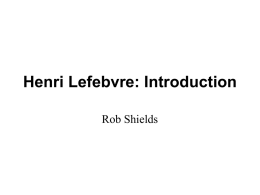 Henri Lefebvre: Introduction Rob Shields Henri Lefebvre • • • •  Introduction and Overview The City and Social Space Critique of Everyday Life Modernity and Globalization.