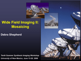 Wide Field Imaging II: Mosaicing Debra Shepherd  Tenth Summer Synthesis Imaging Workshop University of New Mexico, June 13-20, 2006