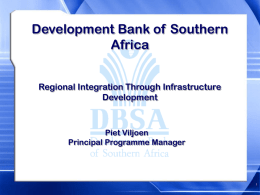 Development Bank of Southern Africa Regional Integration Through Infrastructure Development  Piet Viljoen Principal Programme Manager.