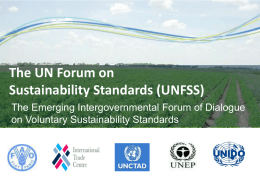The UN Forum on Sustainability Standards (UNFSS) The Emerging Intergovernmental Forum of Dialogue on Voluntary Sustainability Standards.