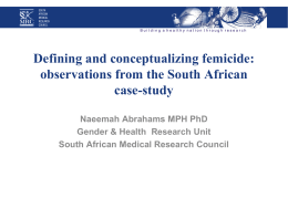 Defining and conceptualizing femicide: observations from the South African case-study Naeemah Abrahams MPH PhD Gender & Health Research Unit South African Medical Research Council.
