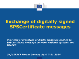 Exchange of digitally signed SPSCertificate messages Overview of prototype of digital signature applied to SPSCertificate message between national systems and TRACES  UN/CEFACT Forum Geneve, April.