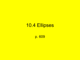 10.4 Ellipses p. 609 • An ellipse is a set of points such that the distance between that point and two fixed points called.