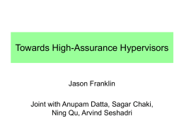Towards High-Assurance Hypervisors  Jason Franklin  Joint with Anupam Datta, Sagar Chaki, Ning Qu, Arvind Seshadri.