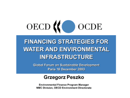 FINANCING STRATEGIES FOR WATER AND ENVIRONMENTAL INFRASTRUCTURE Global Forum on Sustainable Development Paris 18 December 2003  Grzegorz Peszko Environmental Finance Program Manager NMC Division, OECD Environment Directorate.