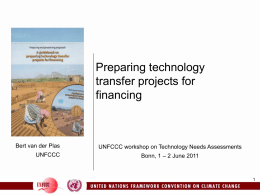 Preparing technology transfer projects for financing  Bert van der Plas UNFCCC  UNFCCC workshop on Technology Needs Assessments Bonn, 1 – 2 June 2011
