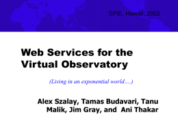 SPIE, Hawaii, 2002  Web Services for the Virtual Observatory (Living in an exponential world….)  Alex Szalay, Tamas Budavari, Tanu Malik, Jim Gray, and Ani Thakar.