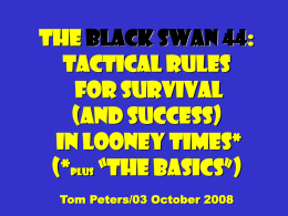 The Black Swan 44: Tactical Rules for Survival (and success) in Looney times* (*plus “the basics”) Tom Peters/03 October 2008