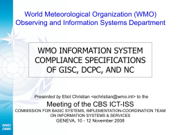 World Meteorological Organization (WMO) Observing and Information Systems Department  WMO INFORMATION SYSTEM COMPLIANCE SPECIFICATIONS OF GISC, DCPC, AND NC  Presented by Eliot Christian   to.