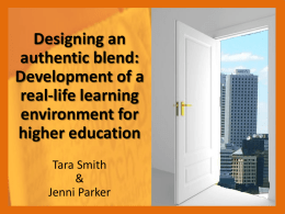 Designing an authentic blend: Development of a real-life learning environment for higher education Tara Smith & Jenni Parker.