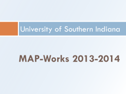University of Southern Indiana  MAP-Works 2013-2014 MAP-Works and how it works Improves students’ transition to the college environment Focus on academic success, retention, student development, and student involvement Transition Survey.