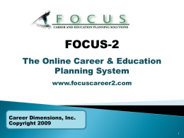 FOCUS-2 The Online Career & Education Planning System www.focuscareer2.com  Career Dimensions, Inc. Copyright 2009 FOCUS-2 is an online, self-guided program that will help you explore and make.
