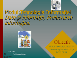 Modul:Tehnologia Informaţiei  Date şi informaţii; Prelucrarea informaţiei. Obiectiv 11/7/2015 Prof. Kovacs Ştefan  SĂ IDENTIFICAŢI DATELE ŞI INFORMAŢIILE DIN VIAŢA DE ZI CU ZI .