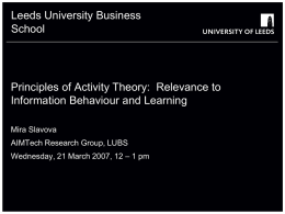 Leeds University Business School  Principles of Activity Theory: Relevance to Information Behaviour and Learning Mira Slavova AIMTech Research Group, LUBS Wednesday, 21 March 2007, 12 –