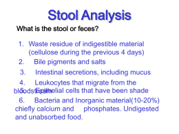 Stool Analysis What is the stool or feces? 1. Waste residue of indigestible material (cellulose during the previous 4 days) 2.