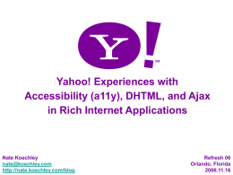 Yahoo! Experiences with Accessibility (a11y), DHTML, and Ajax in Rich Internet Applications  Nate Koechley nate@koechley.com http://nate.koechley.com/blog  Refresh 06 Orlando, Florida2006.11.16