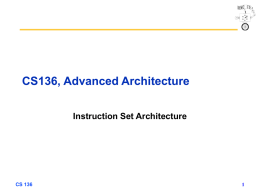 CS136, Advanced Architecture Instruction Set Architecture  CS 136 Types of ISAs • Stack – – – –  Implicit operands (top of stack) Heavy memory traffic Limited ability to access operands.