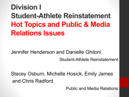 Division I Student-Athlete Reinstatement Hot Topics and Public & Media Relations Issues Jennifer Henderson and Danielle Ghiloni Student-Athlete Reinstatement  Stacey Osburn, Michelle Hosick, Emily James and Chris.