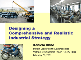 Designing a Comprehensive and Realistic Industrial Strategy Kenichi Ohno Project Leader on the Japanese side Vietnam Development Forum (GRIPS-NEU) February 25, 2004