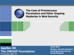 The Case of Promiscuous Parameters and Other Ongoing Mysteries in Web Security  AppSec DC The OWASP Foundation http://www.owasp.org  Jacob West Director, Security Research and Engineering Services Fortify Software.