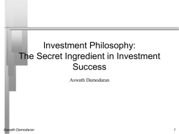Investment Philosophy: The Secret Ingredient in Investment Success Aswath Damodaran  Aswath Damodaran What is an investment philosophy?       An investment philosophy is a coherent way of.
