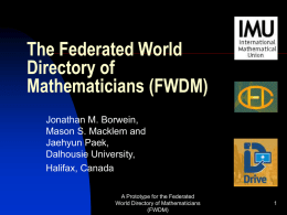 The Federated World Directory of Mathematicians (FWDM) Jonathan M. Borwein, Mason S. Macklem and Jaehyun Paek, Dalhousie University, Halifax, Canada A Prototype for the Federated World Directory of Mathematicians (FWDM)