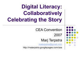 Digital Literacy: Collaboratively Celebrating the Story CEA ConventionMarj Terpstra materpstra@gmail.com http://materpstra.googlepages.com/cea Objectives         Describe digital literacy Define Web 2.0 Explore applications Brainstorm classroom uses Discuss ways to claim this technology for God’s.