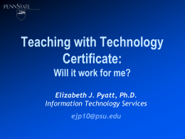 Teaching with Technology Certificate: Will it work for me? Elizabeth J. Pyatt, Ph.D. Information Technology Services ejp10@psu.edu.