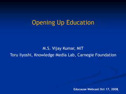 Opening Up Education  M.S. Vijay Kumar, MIT Toru Iiyoshi, Knowledge Media Lab, Carnegie Foundation  Educause Webcast Oct 17, 20081