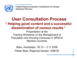 United Nations Economic Commission for Europe Statistical Division  User Consultation Process * Helping good content and a successful dissemination of census results * Presentation at.