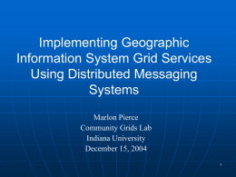 Implementing Geographic Information System Grid Services Using Distributed Messaging Systems Marlon Pierce Community Grids Lab Indiana University December 15, 2004