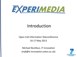 Introduction Open Call Information Teleconference 16-17 May 2013 Michael Boniface, IT Innovation (mjb@it-innovation.soton.ac.uk) Who’s who? IT Innovation Michael Boniface – Project Coordinator Stephen Phillips – Project Manager  ICCS.