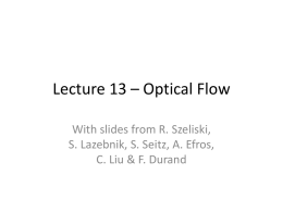 Lecture 13 – Optical Flow With slides from R. Szeliski, S. Lazebnik, S.