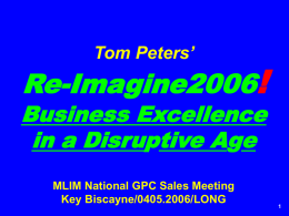 Tom Peters’  Re-Imagine2006!  Business Excellence in a Disruptive Age MLIM National GPC Sales Meeting Key Biscayne/0405.2006/LONG.