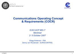 AIR TRAFFIC ORGANIZATION  EUROCONTROL  Communications Operating Concept & Requirements (COCR) ICAO ACP WG-T Montreal 2- 5 October 2007 Gregg Anderson - FAA Danny van Roosbroek - EUROCONTROL  11/7/2015